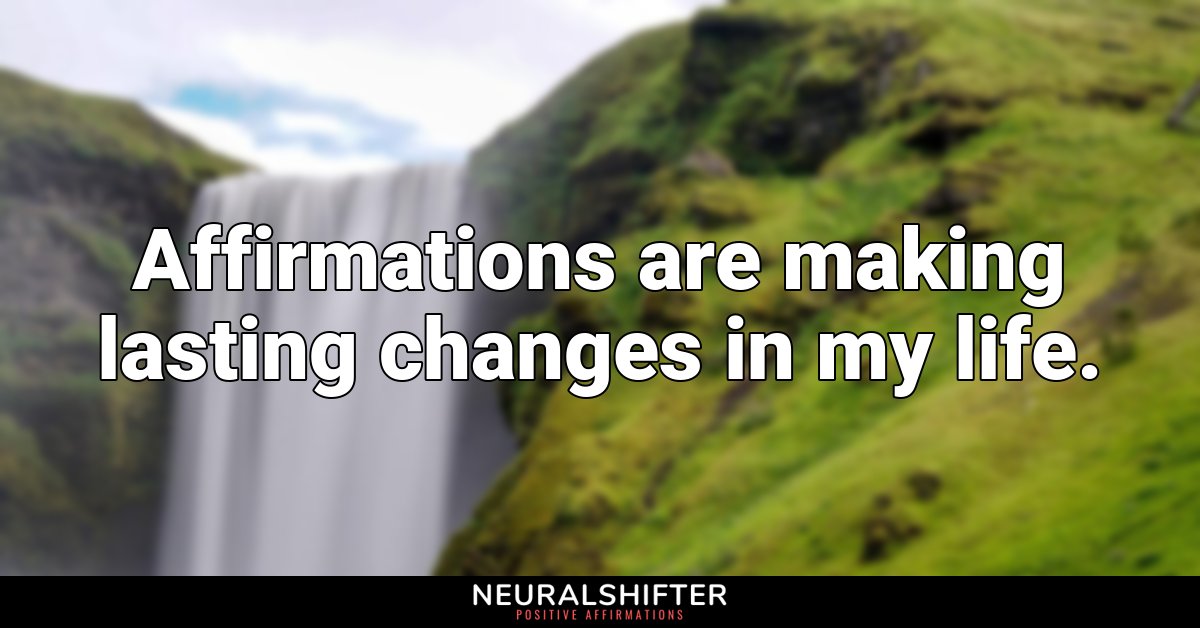 Affirmations are making lasting changes in my life.