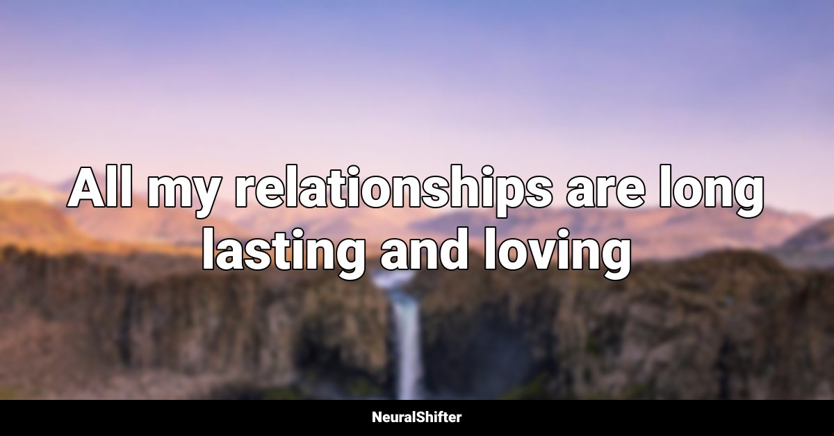 All my relationships are long lasting and loving