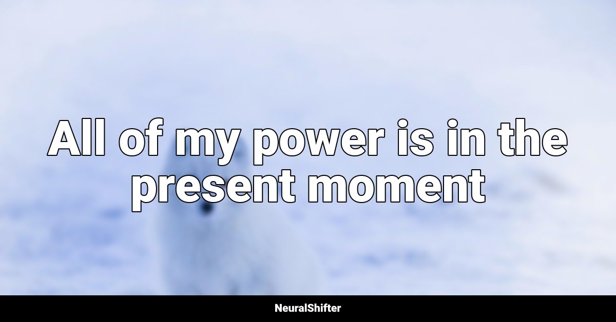 All of my power is in the present moment