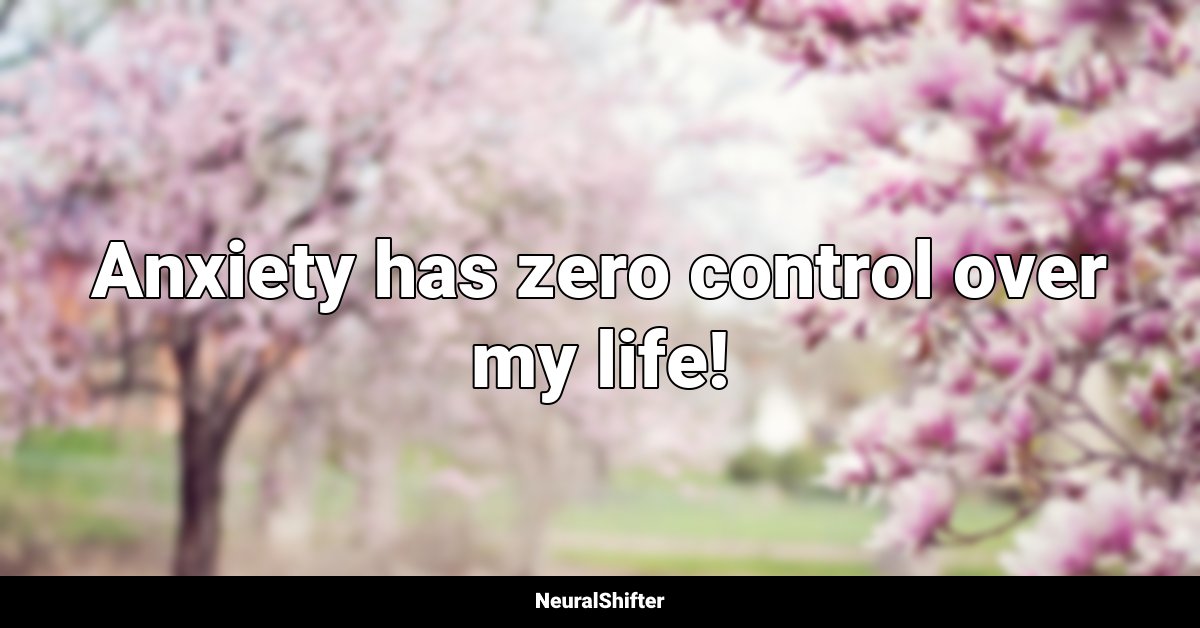 Anxiety has zero control over my life!