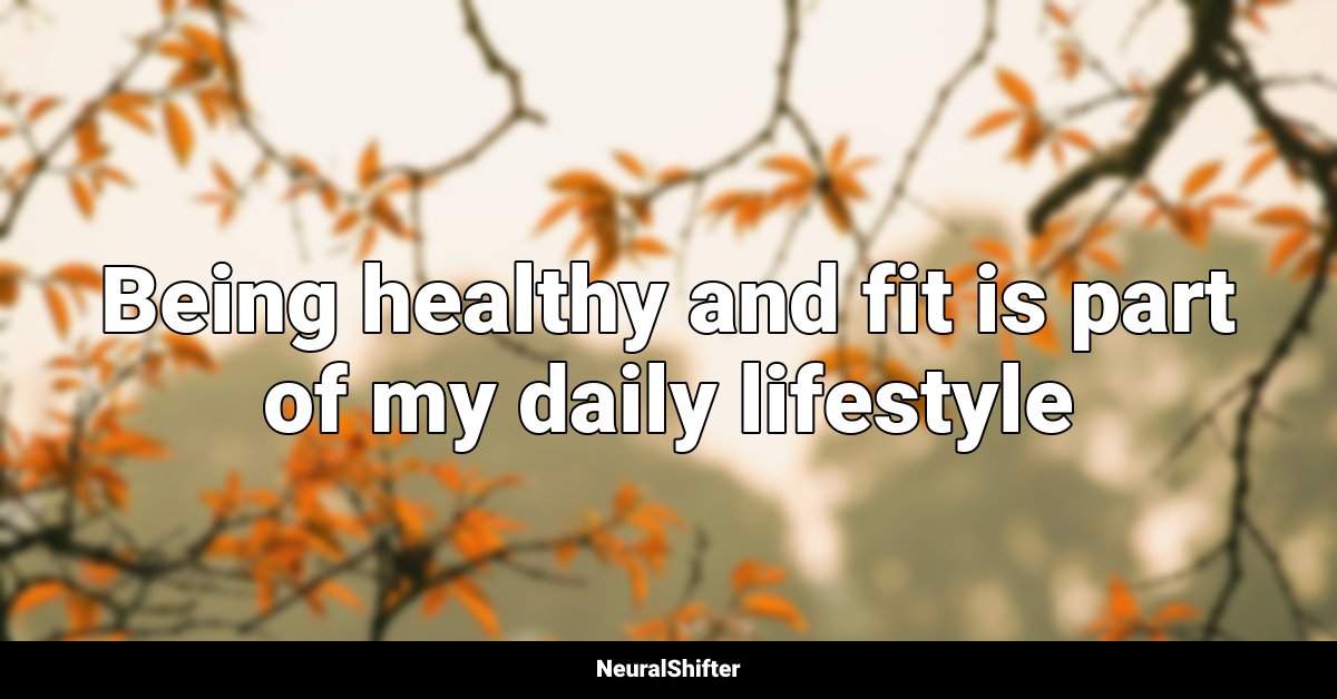 Being healthy and fit is part of my daily lifestyle