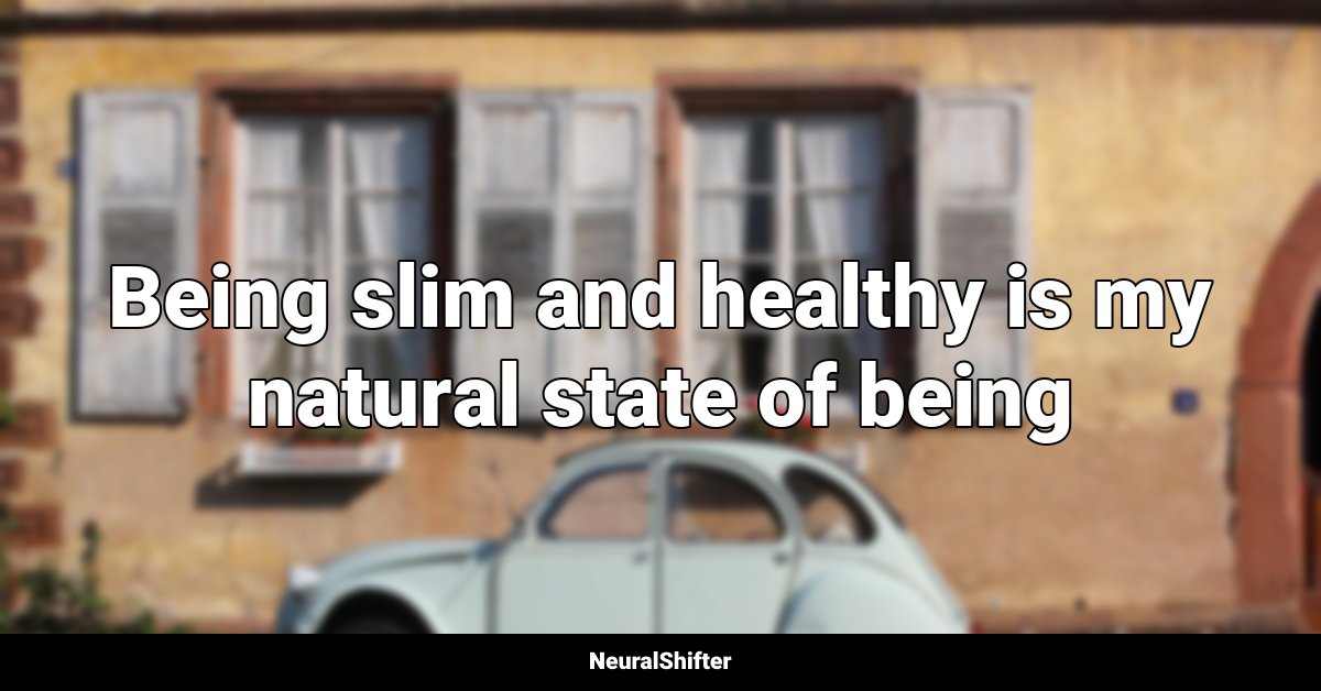 Being slim and healthy is my natural state of being