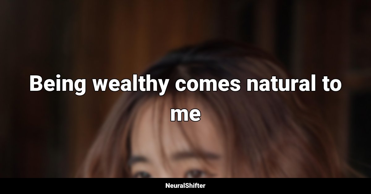 Being wealthy comes natural to me