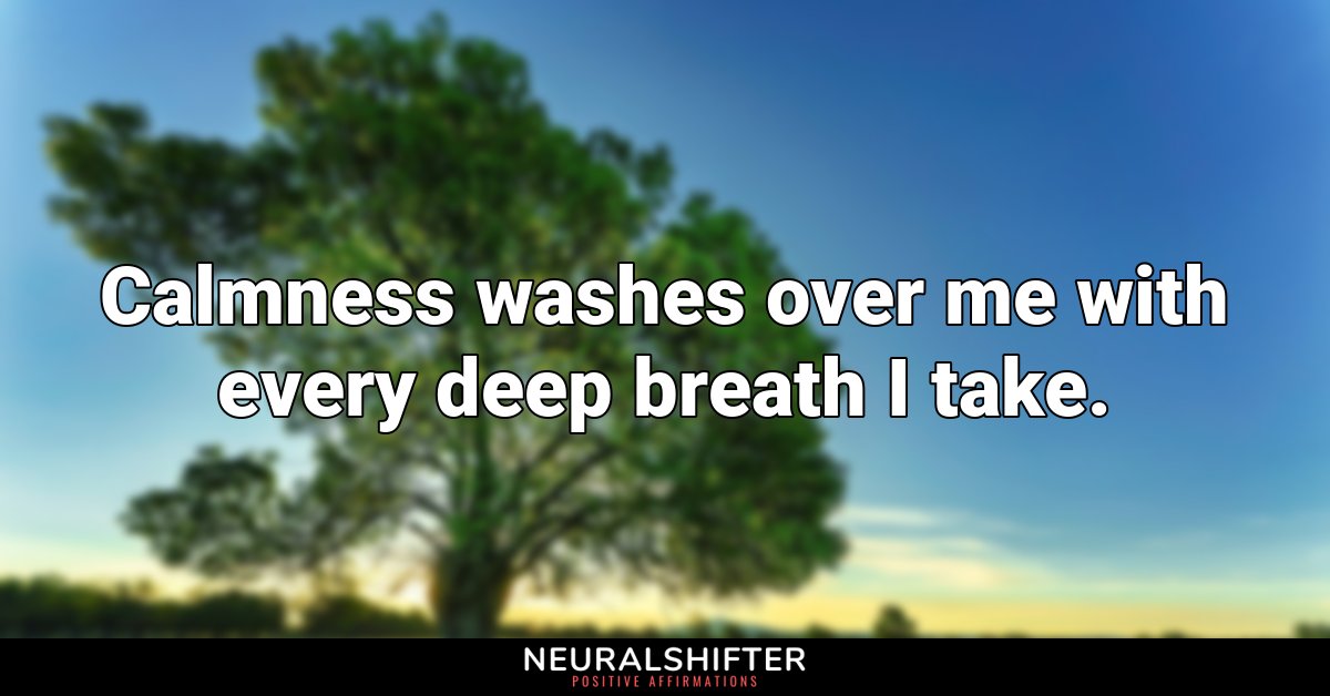 Calmness washes over me with every deep breath I take.