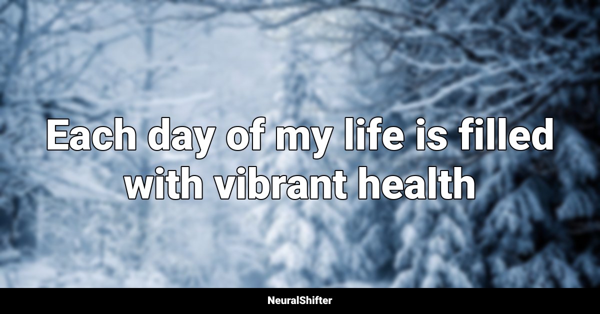 Each day of my life is filled with vibrant health