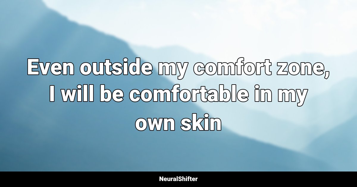 Even outside my comfort zone, I will be comfortable in my own skin