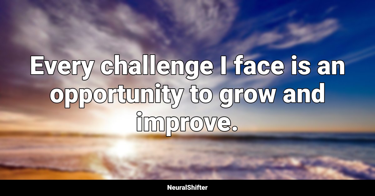Every challenge I face is an opportunity to grow and improve.