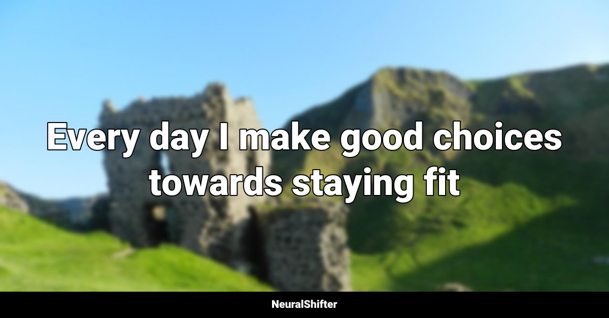 Every day I make good choices towards staying fit