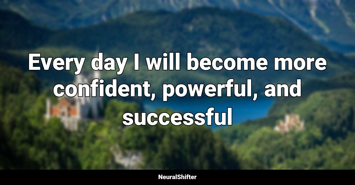 Every day I will become more confident, powerful, and successful