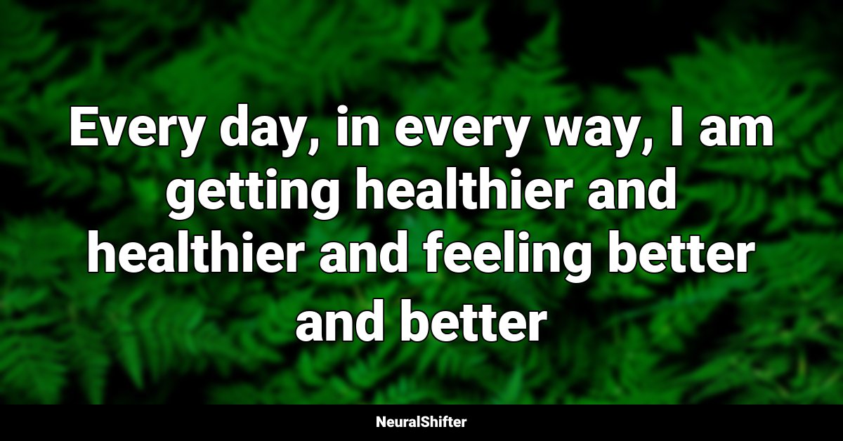 Every day, in every way, I am getting healthier and healthier and feeling better and better