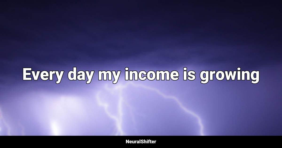 Every day my income is growing