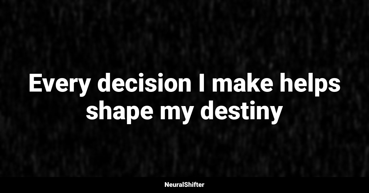 Every decision I make helps shape my destiny