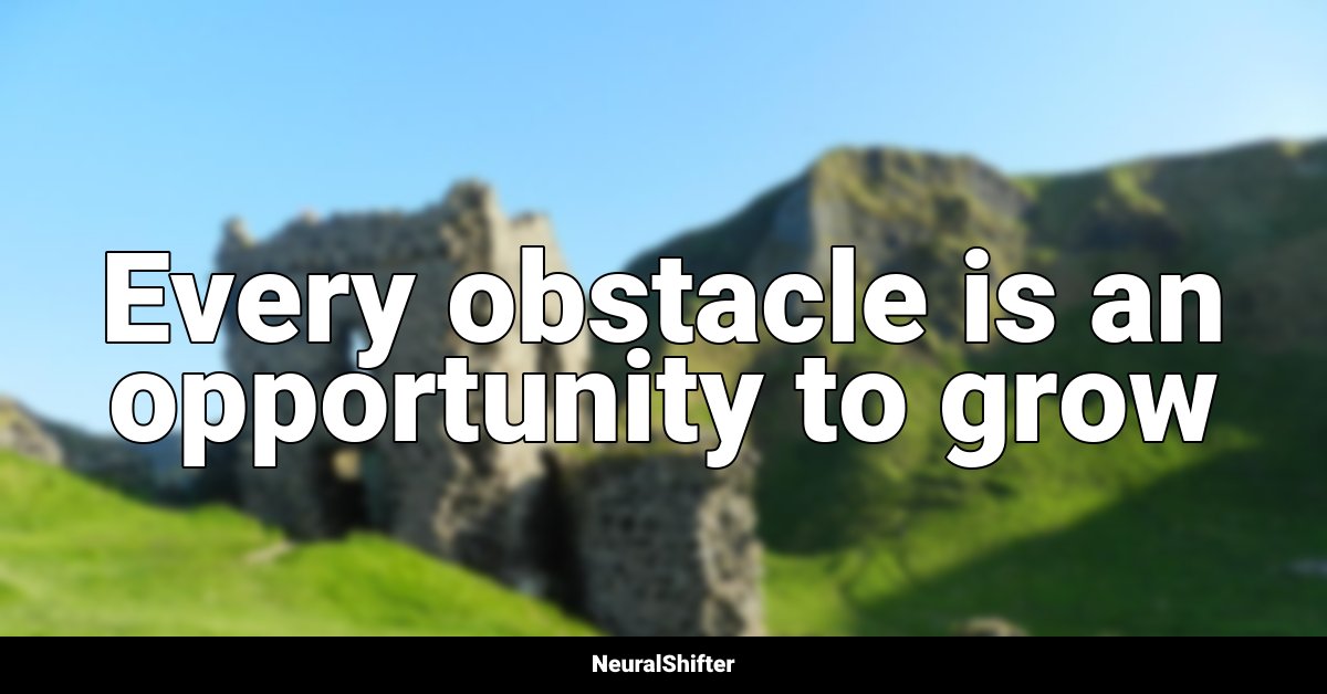 Every obstacle is an opportunity to grow