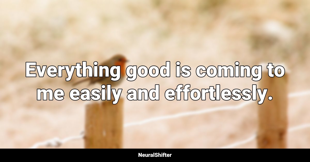 Everything good is coming to me easily and effortlessly.
