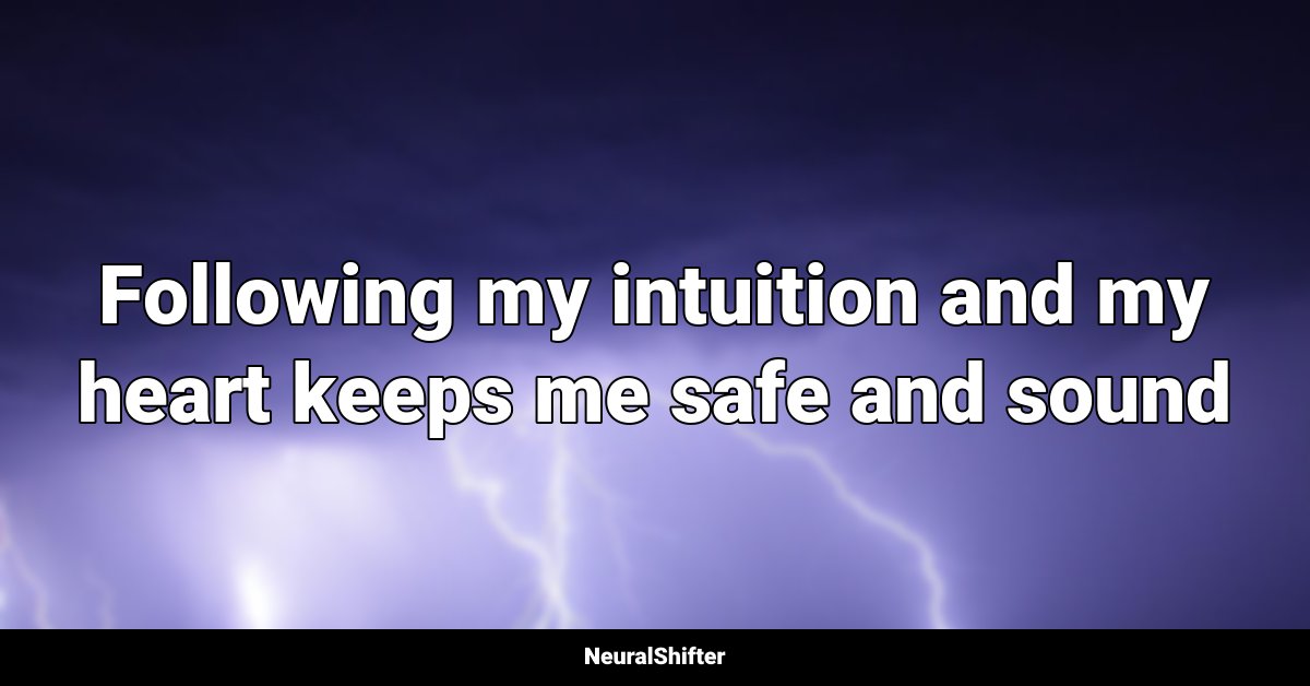 Following my intuition and my heart keeps me safe and sound