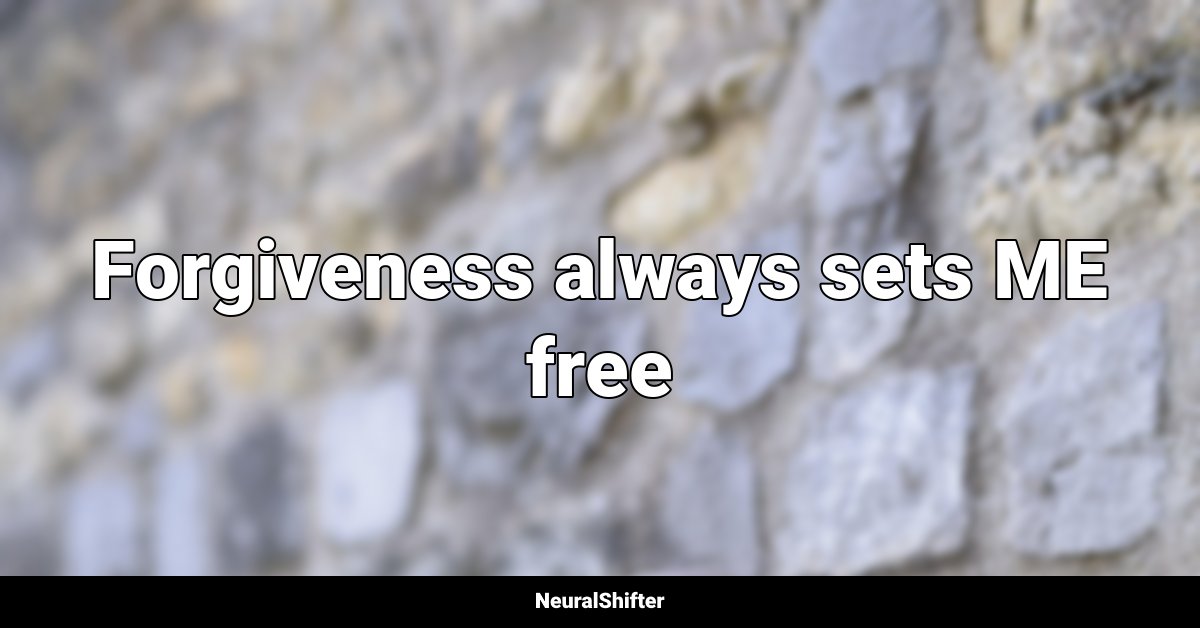 Forgiveness always sets ME free