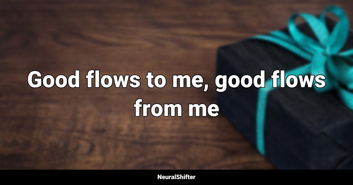 Good flows to me, good flows from me
