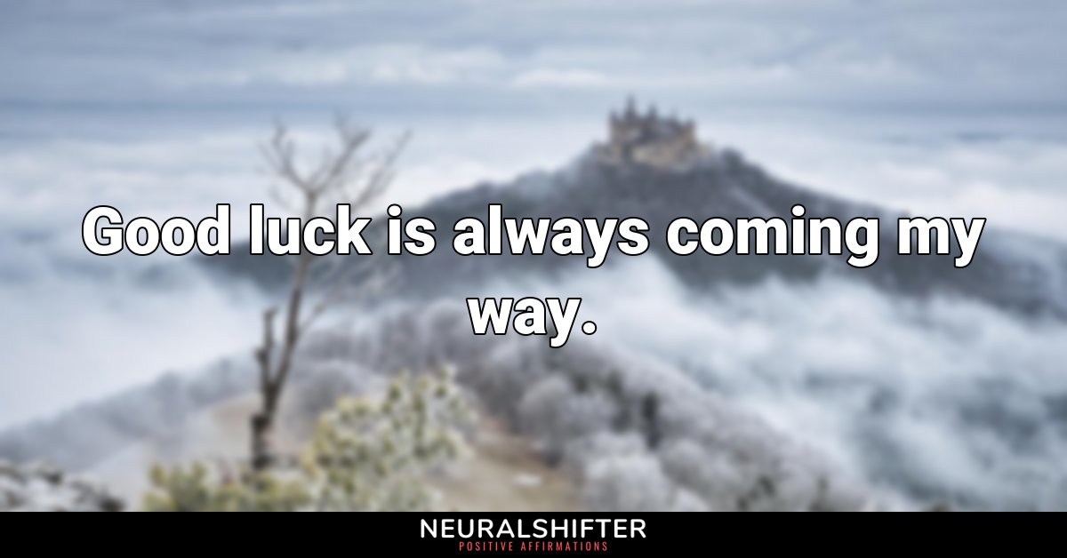 Good luck is always coming my way.