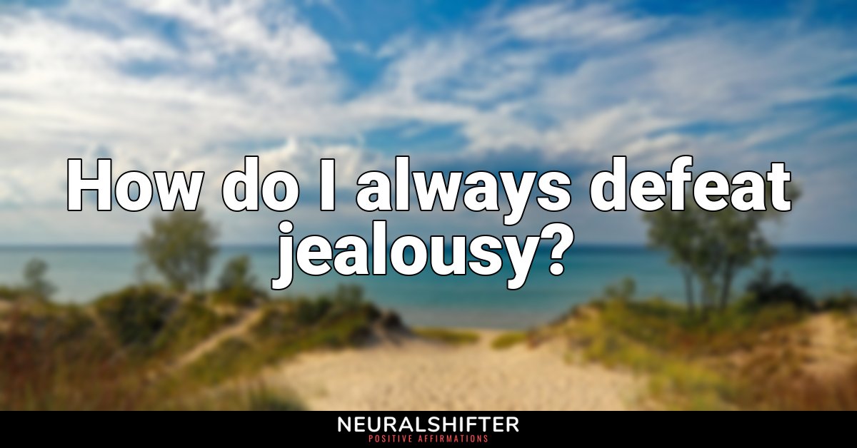 How do I always defeat jealousy?