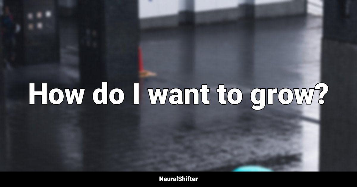How do I want to grow?