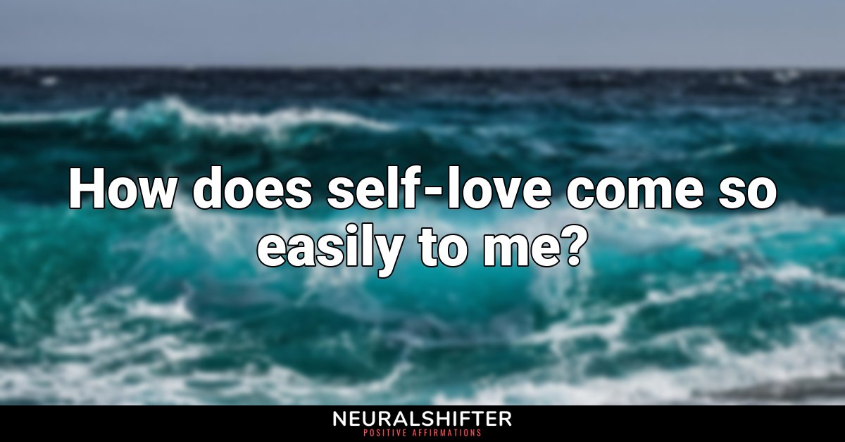 How does self-love come so easily to me?