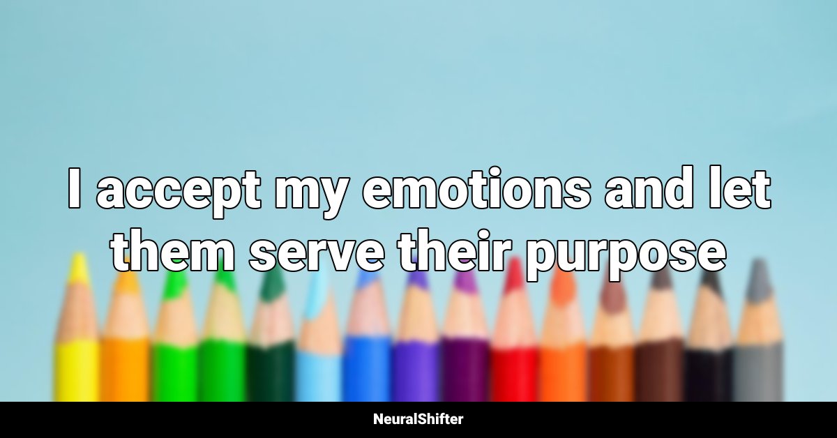 I accept my emotions and let them serve their purpose