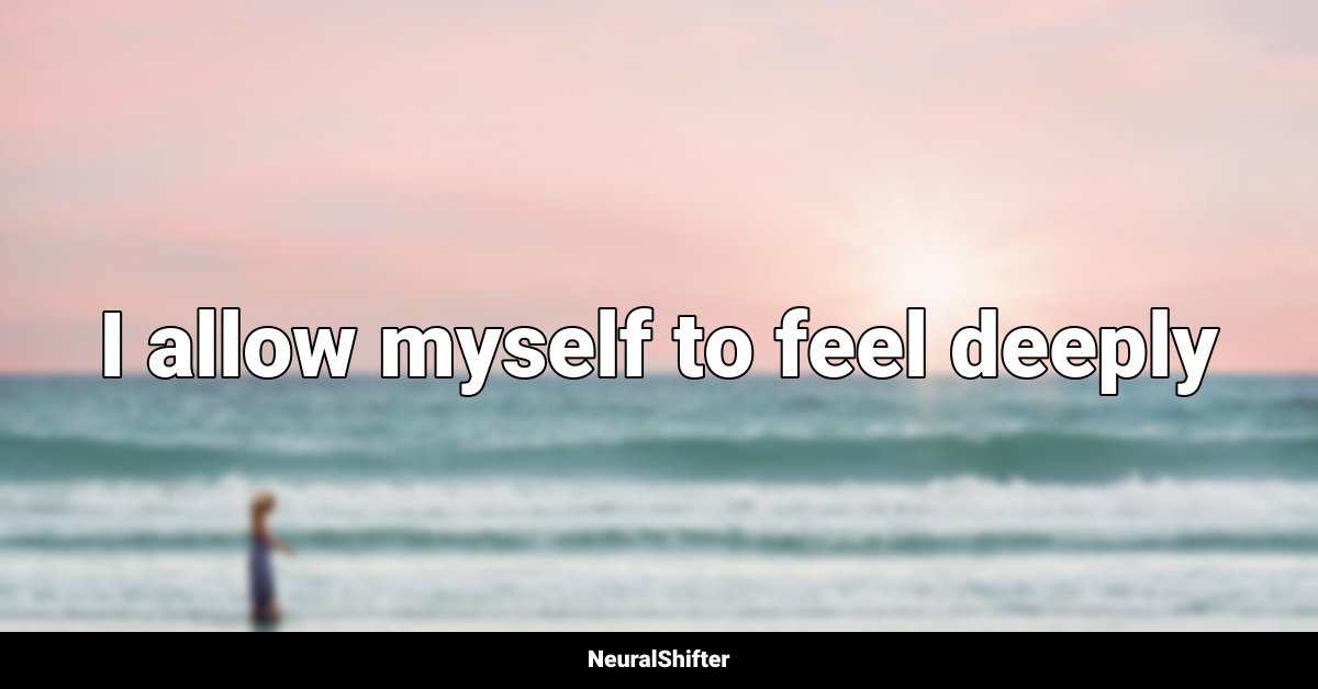 I allow myself to feel deeply