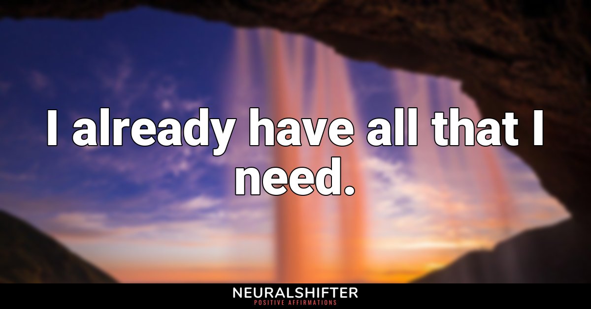 I already have all that I need.