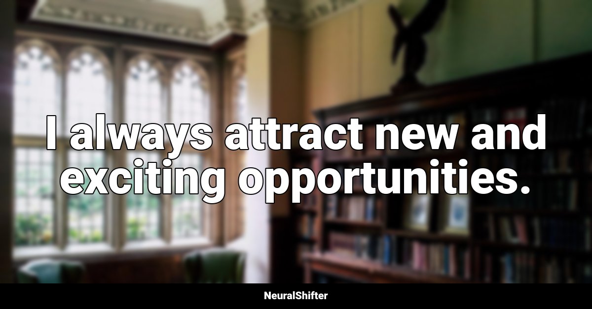 I always attract new and exciting opportunities.