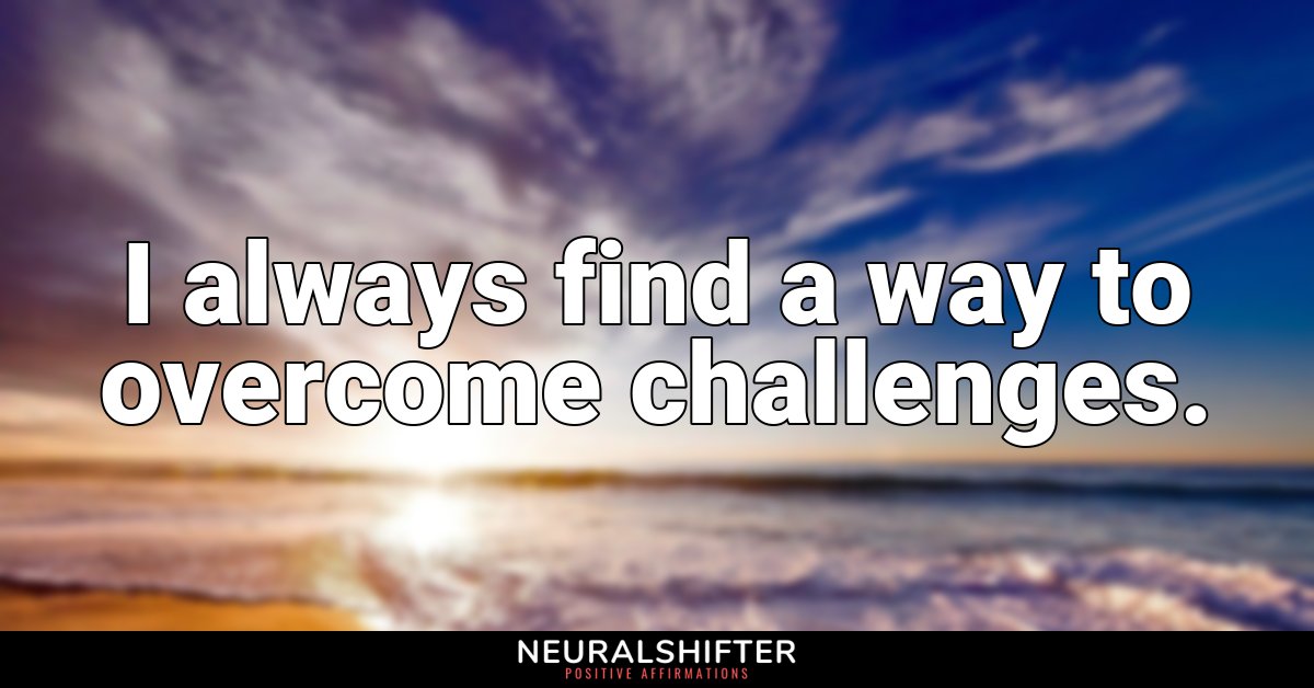 I always find a way to overcome challenges.