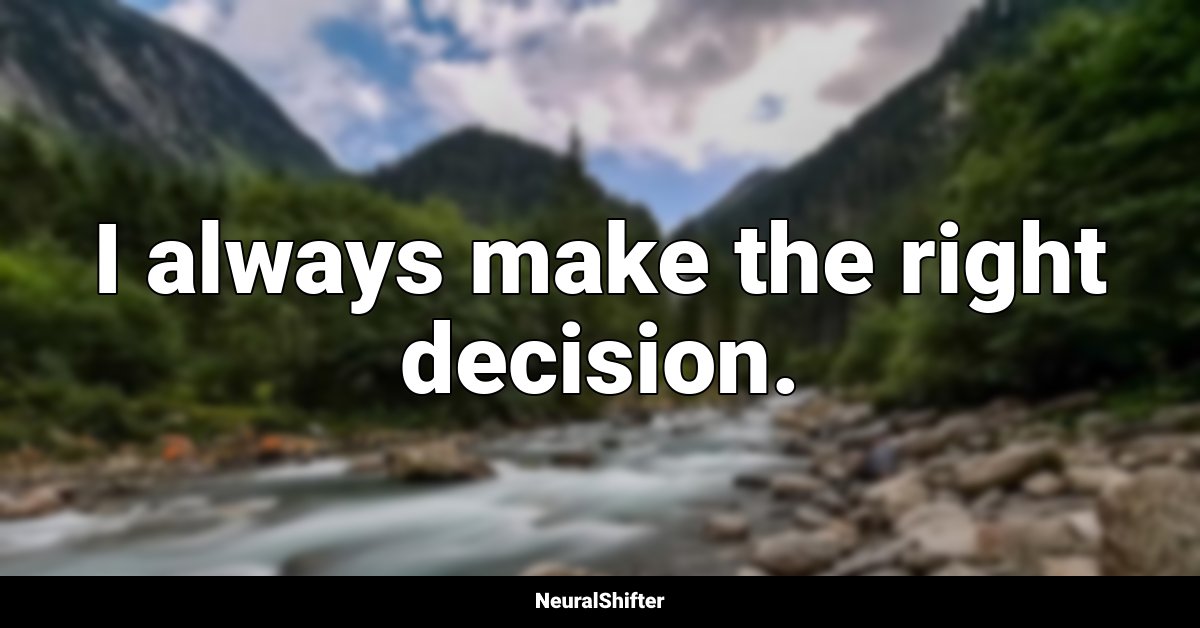 I always make the right decision.