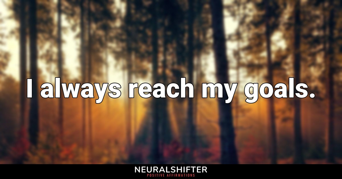 I always reach my goals.