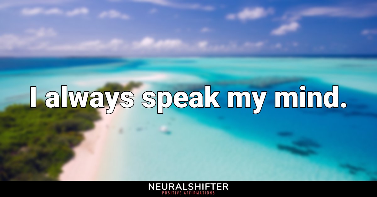 I always speak my mind.