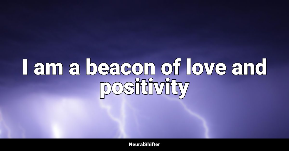 I am a beacon of love and positivity