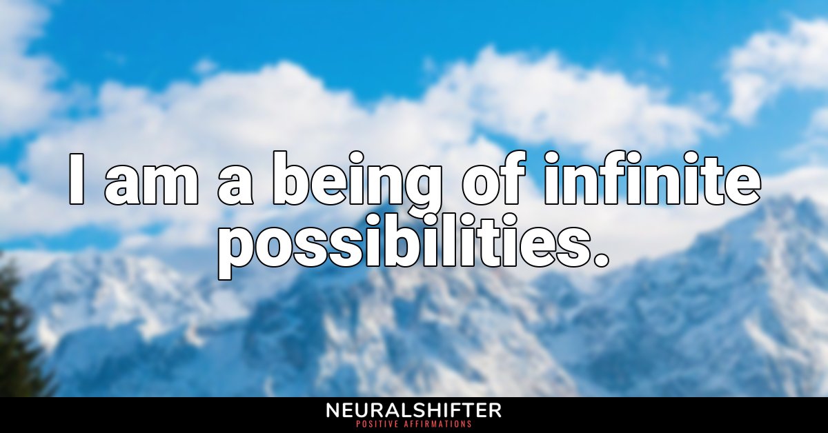 I am a being of infinite possibilities.