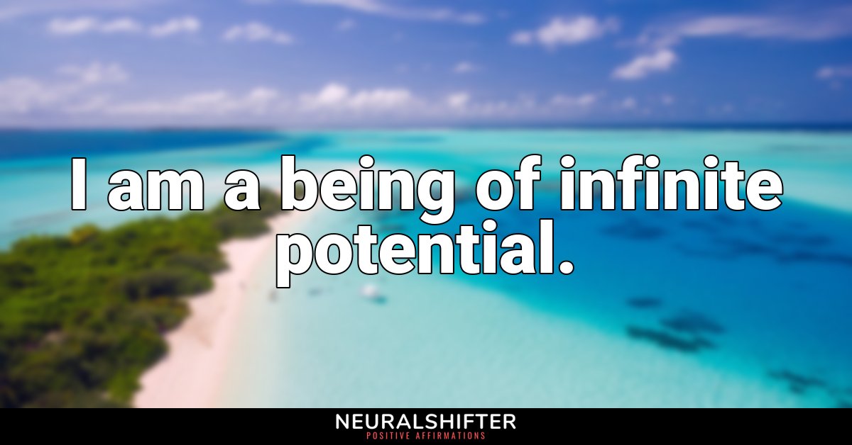 I am a being of infinite potential.
