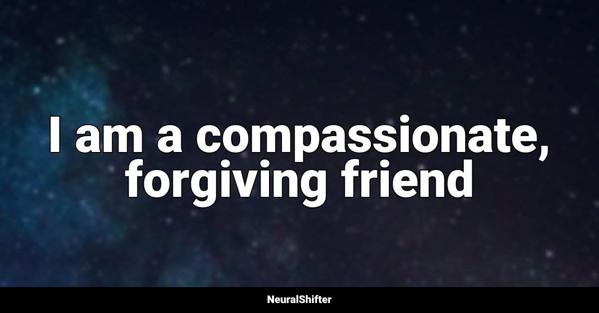 I am a compassionate, forgiving friend