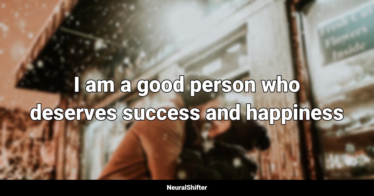 I am a good person who deserves success and happiness