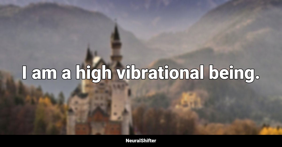 I am a high vibrational being.