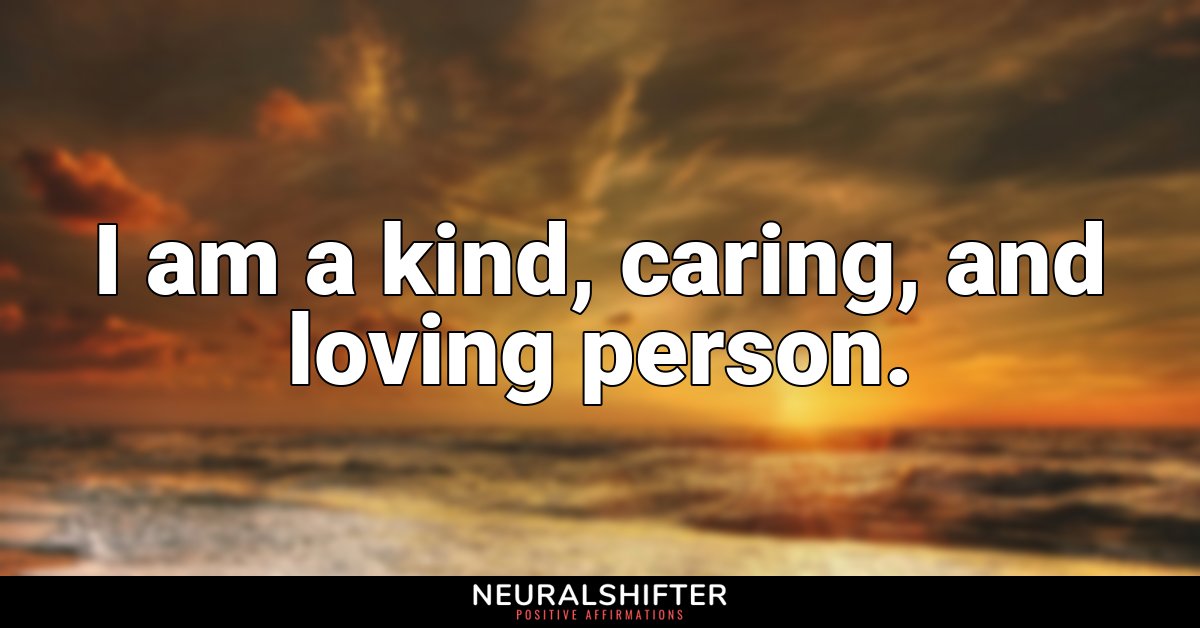 I am a kind, caring, and loving person.