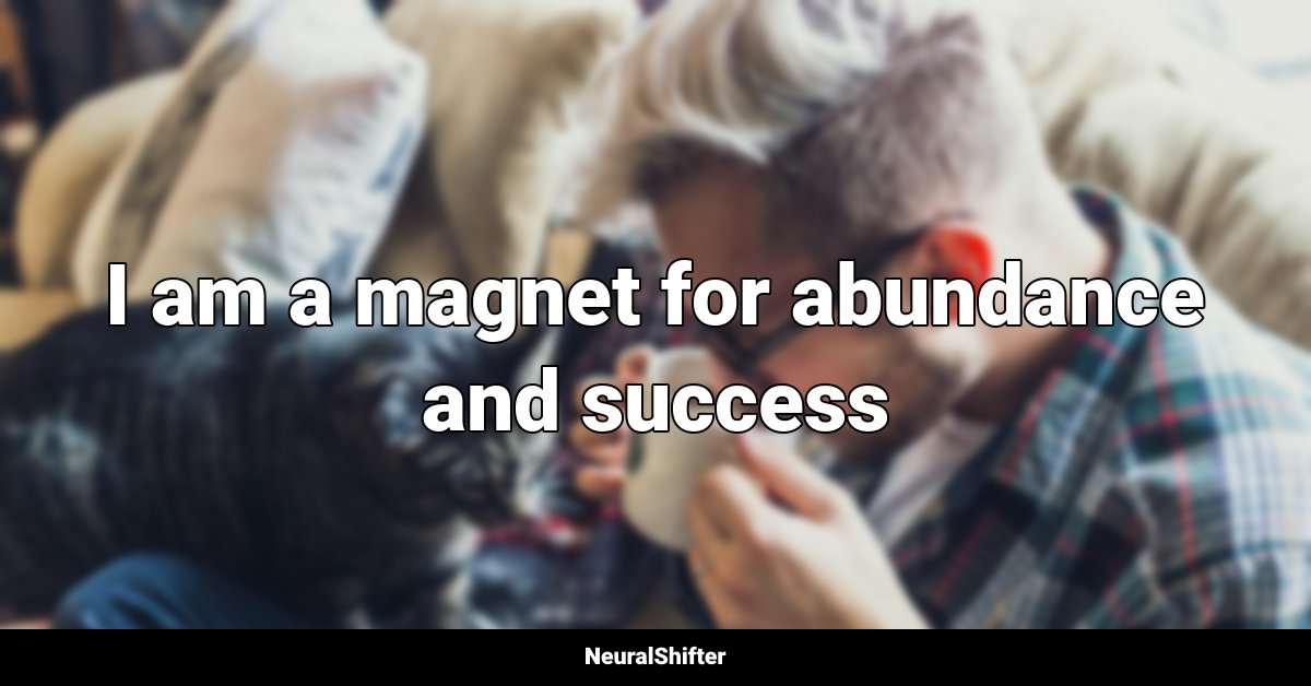 I am a magnet for abundance and success
