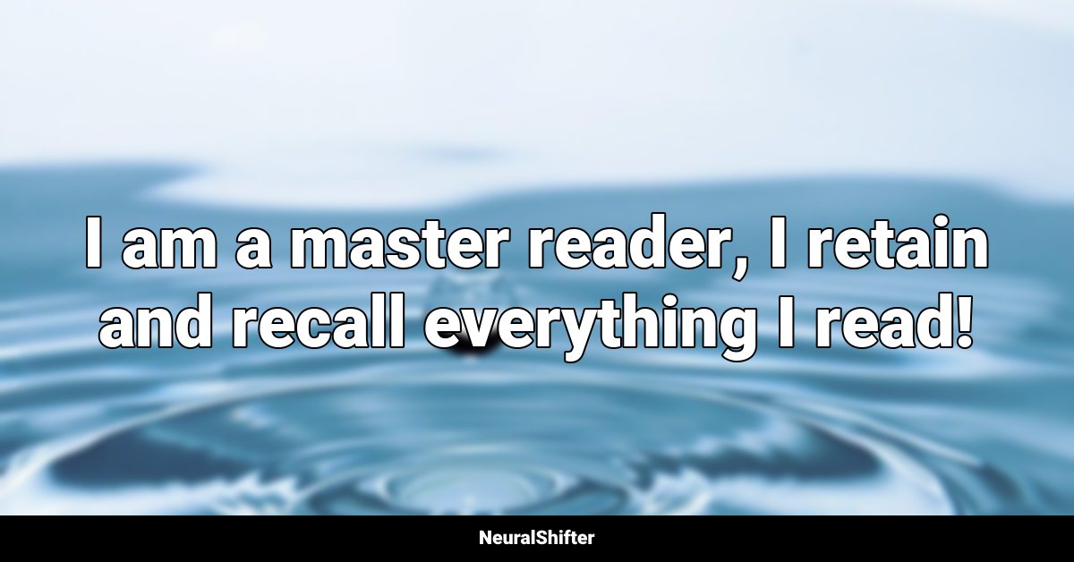 I am a master reader, I retain and recall everything I read!
