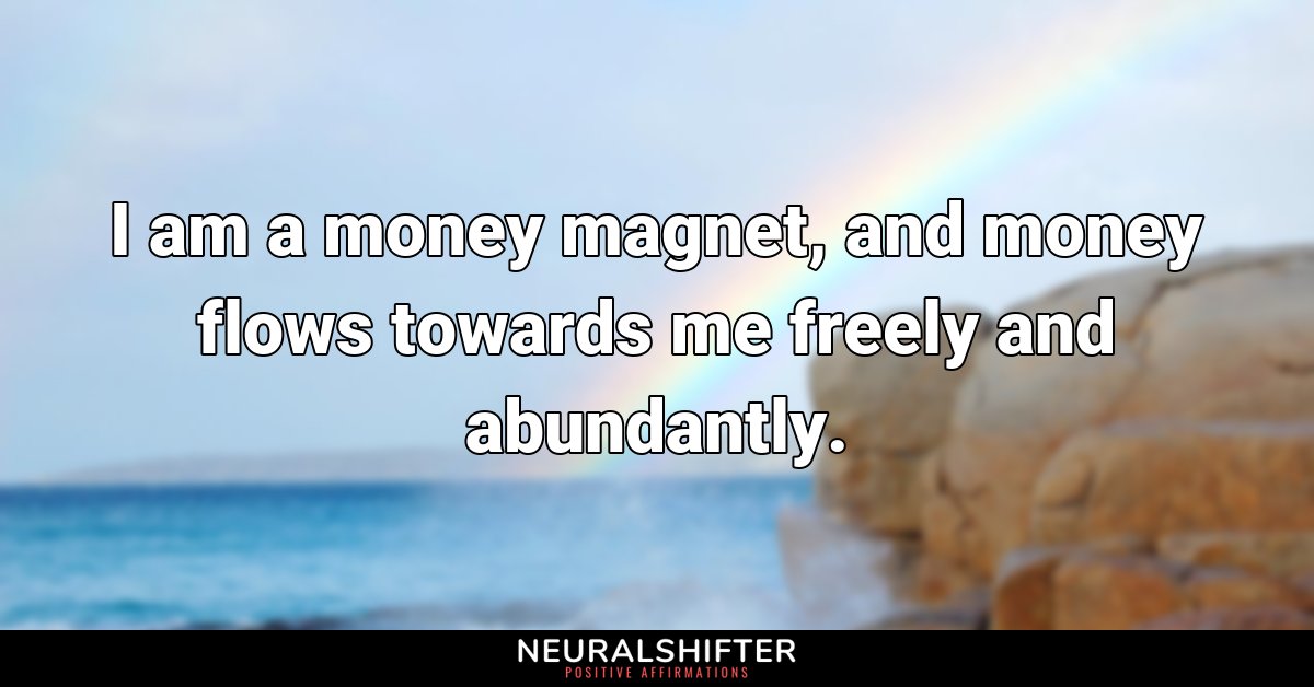 I am a money magnet, and money flows towards me freely and abundantly. 