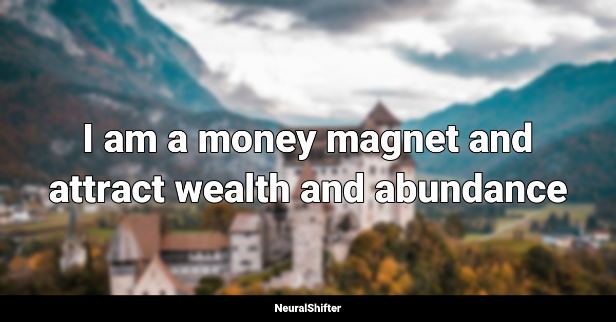 I am a money magnet and attract wealth and abundance