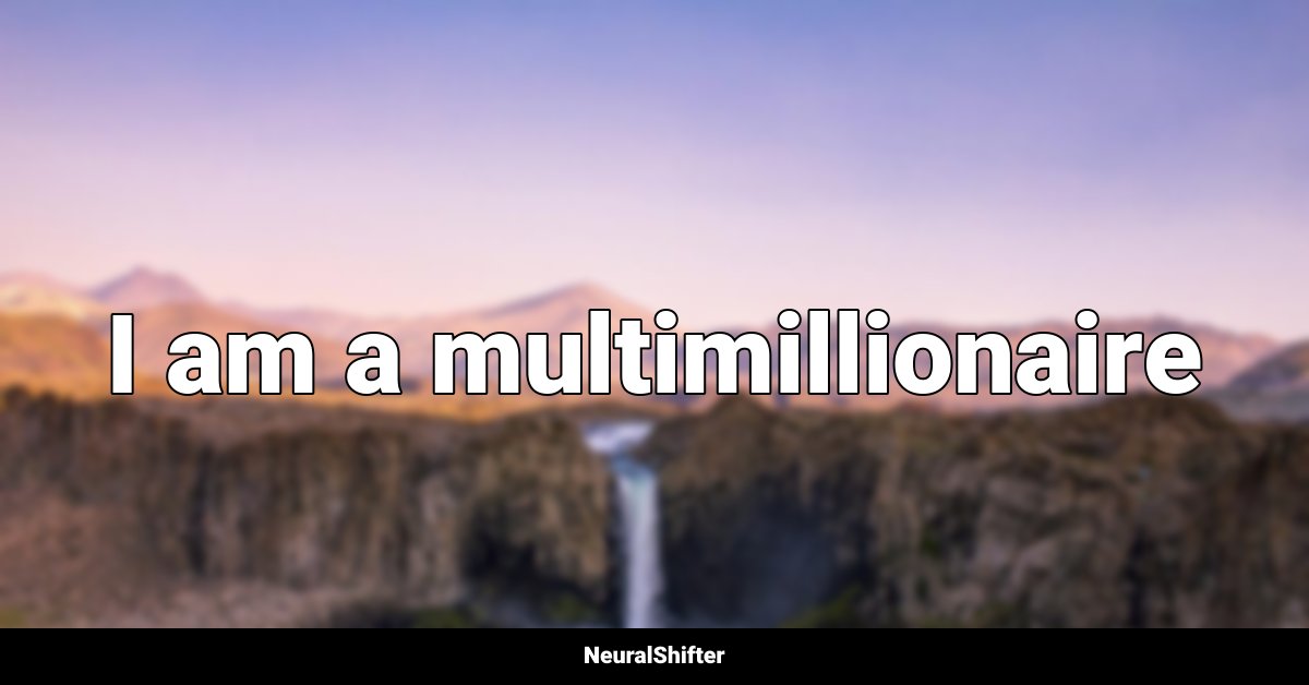 I am a multimillionaire