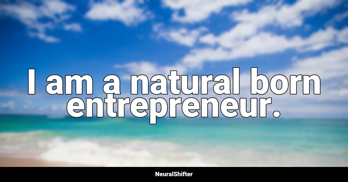 I am a natural born entrepreneur.