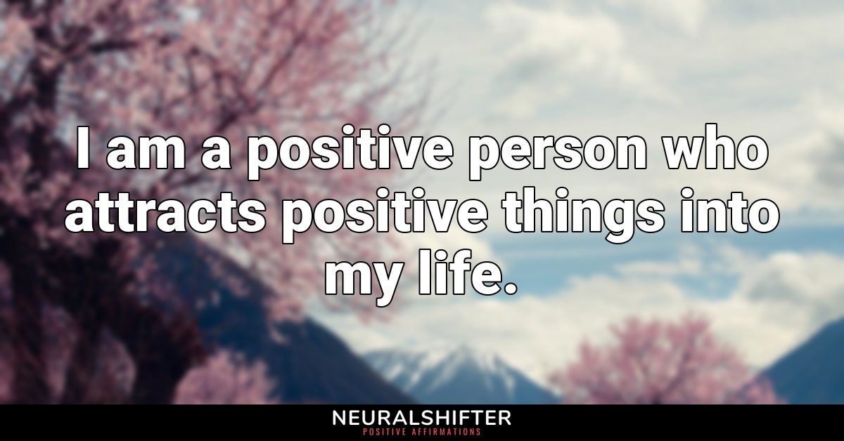 I am a positive person who attracts positive things into my life.