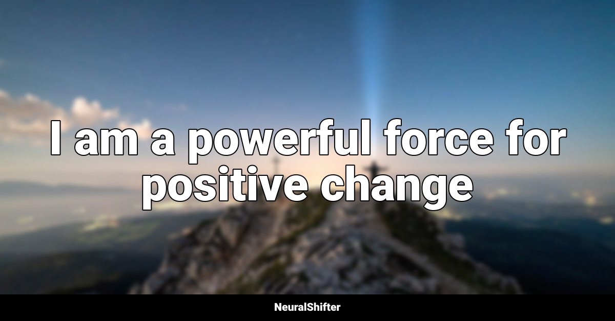 I am a powerful force for positive change
