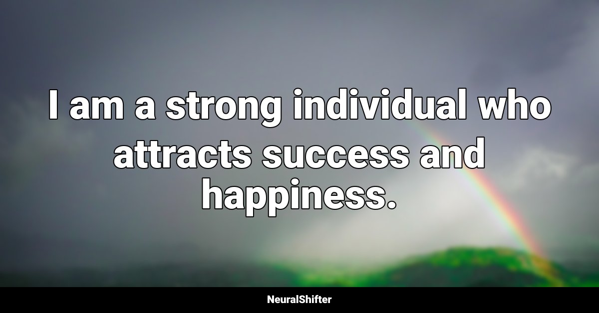 I am a strong individual who attracts success and happiness.