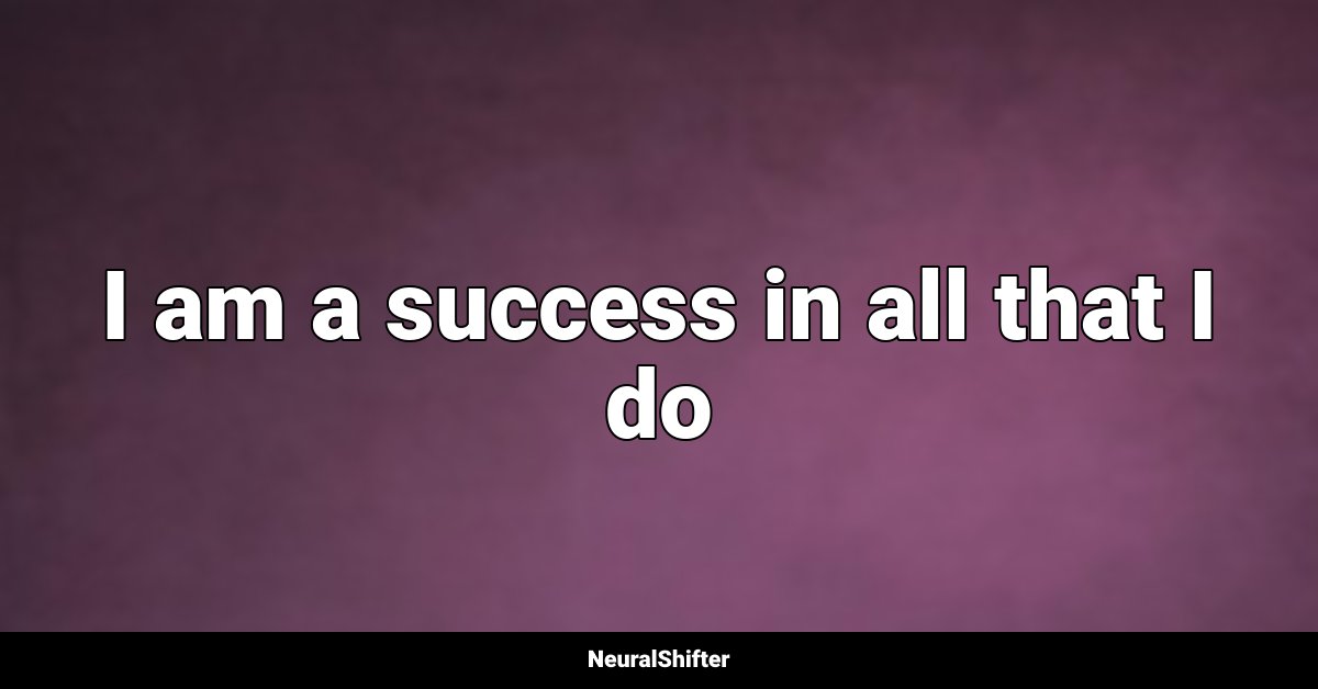 I am a success in all that I do